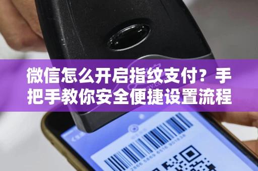 微信怎么开启指纹支付？手把手教你安全便捷设置流程
