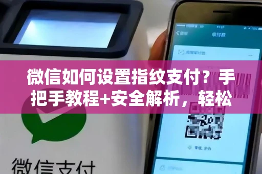 微信如何设置指纹支付？手把手教程+安全解析，轻松实现快捷付款