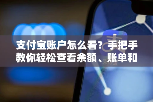支付宝账户怎么看？手把手教你轻松查看余额、账单和安全设置