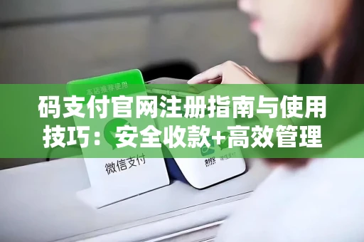 码支付官网注册指南与使用技巧：安全收款+高效管理，小白也能轻松上手