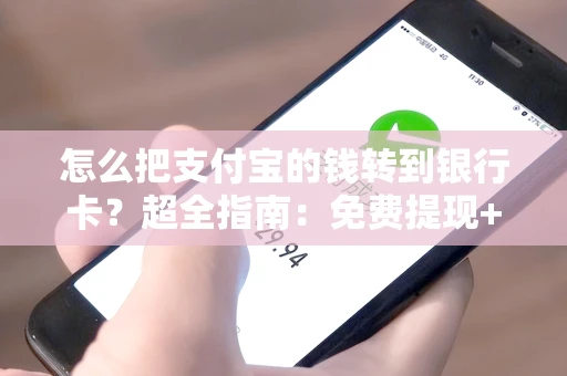 怎么把支付宝的钱转到银行卡？超全指南：免费提现+快速到账技巧