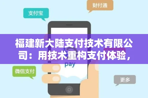 福建新大陆支付技术有限公司：用技术重构支付体验，打造数字基建新标杆