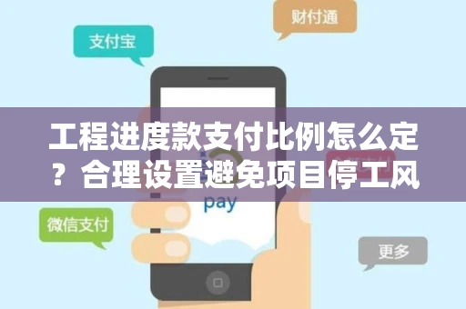 工程进度款支付比例怎么定？合理设置避免项目停工风险
