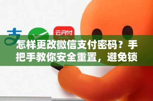 怎样更改微信支付密码？手把手教你安全重置，避免锁号烦恼