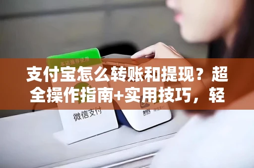 支付宝怎么转账和提现？超全操作指南+实用技巧，轻松搞定资金流动
