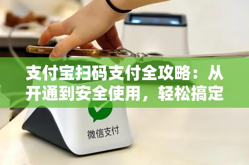支付宝扫码支付全攻略：从开通到安全使用，轻松搞定每一笔交易