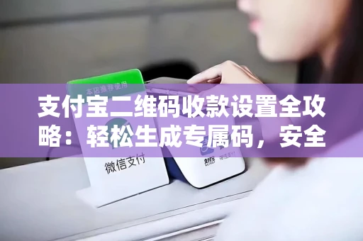 支付宝二维码收款设置全攻略：轻松生成专属码，安全又专业