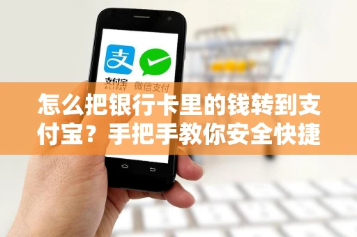怎么把银行卡里的钱转到支付宝？手把手教你安全快捷转账全流程
