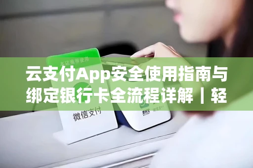 云支付App安全使用指南与绑定银行卡全流程详解｜轻松掌握高效支付技巧