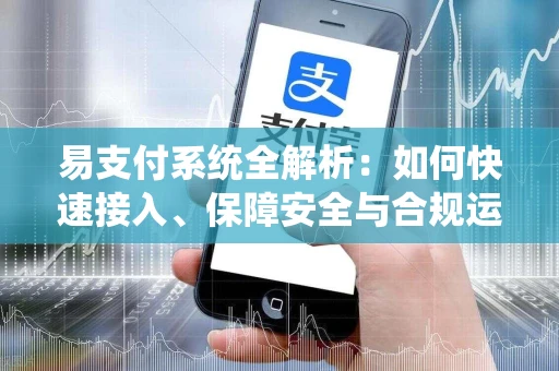 易支付系统全解析：如何快速接入、保障安全与合规运营