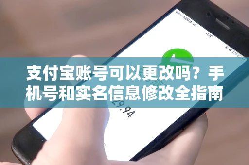支付宝账号可以更改吗？手机号和实名信息修改全指南