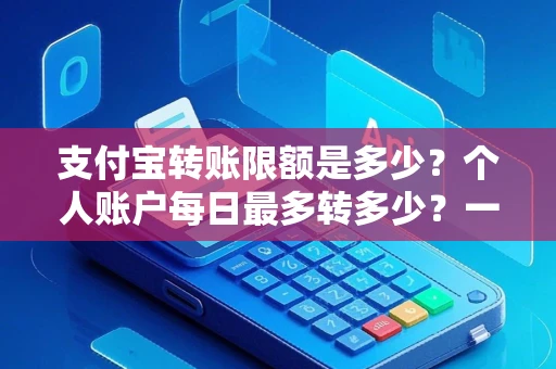 支付宝转账限额是多少？个人账户每日最多转多少？一文讲清额度规则与提升技巧