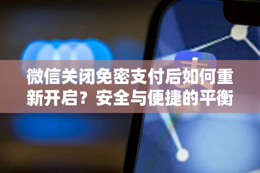 微信关闭免密支付后如何重新开启？安全与便捷的平衡指南
