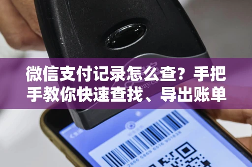 微信支付记录怎么查？手把手教你快速查找、导出账单并避免隐私风险