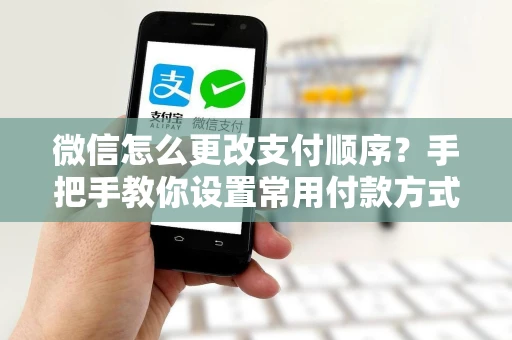 微信怎么更改支付顺序？手把手教你设置常用付款方式优先级