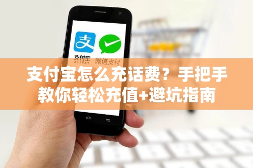 支付宝怎么充话费？手把手教你轻松充值+避坑指南