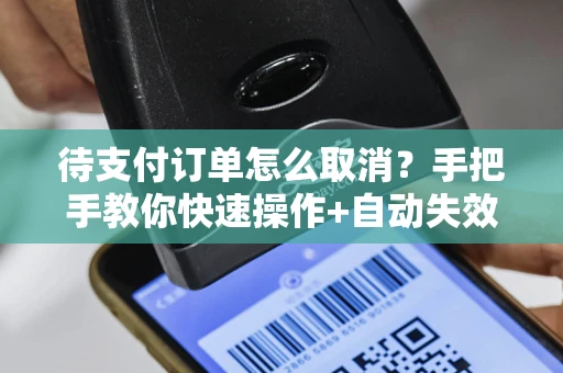 待支付订单怎么取消？手把手教你快速操作+自动失效规则