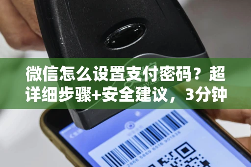 微信怎么设置支付密码？超详细步骤+安全建议，3分钟搞定