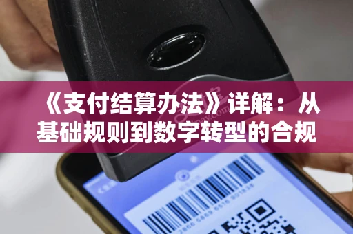 《支付结算办法》详解：从基础规则到数字转型的合规指南