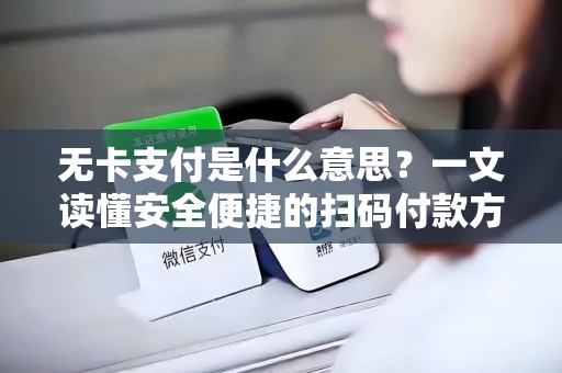无卡支付是什么意思？一文读懂安全便捷的扫码付款方式