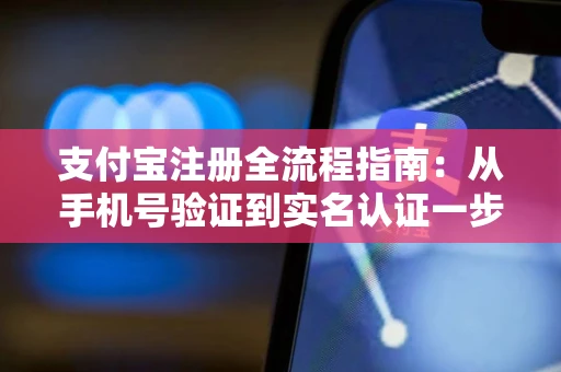 支付宝注册全流程指南：从手机号验证到实名认证一步到位