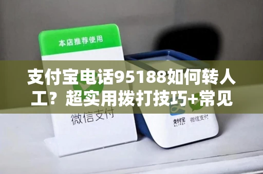 支付宝电话95188如何转人工？超实用拨打技巧+常见问题解决指南