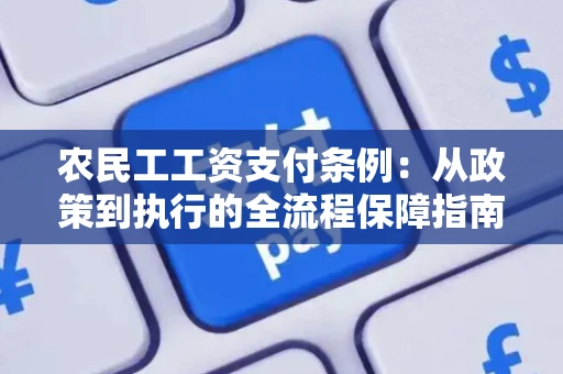 农民工工资支付条例：从政策到执行的全流程保障指南