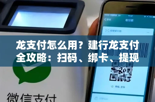 龙支付怎么用？建行龙支付全攻略：扫码、绑卡、提现、安全机制详解