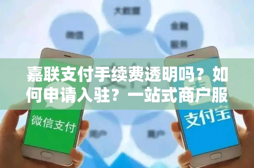 嘉联支付手续费透明吗？如何申请入驻？一站式商户服务全解析
