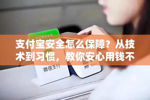 支付宝安全怎么保障？从技术到习惯，教你安心用钱不担心