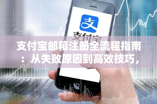 支付宝邮箱注册全流程指南：从失败原因到高效技巧，轻松搞定账号开通