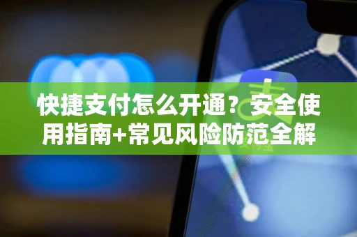 快捷支付怎么开通？安全使用指南+常见风险防范全解析