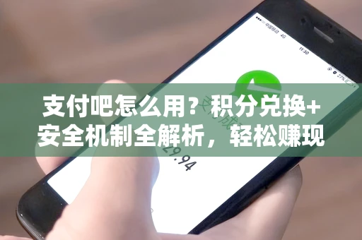 支付吧怎么用？积分兑换+安全机制全解析，轻松赚现金与学习资源