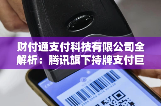 财付通支付科技有限公司全解析：腾讯旗下持牌支付巨头如何保障亿万用户交易安全