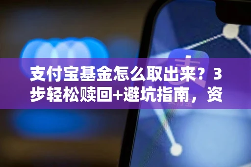 支付宝基金怎么取出来？3步轻松赎回+避坑指南，资金快速到账不踩雷